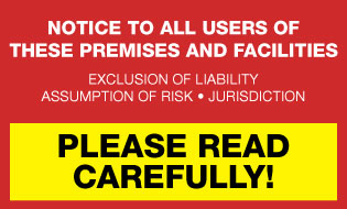 Notice to all users of these premises and facilities. Exclusion of liability, assumption of risk, jurisdiction. PLEASE READ CAREFULL!